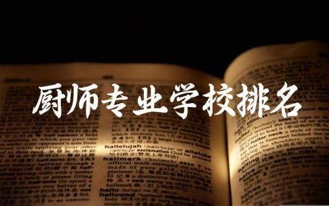 厨师专业学校排名榜中专有哪些 厨师专业学校的就业前景与选择建议
