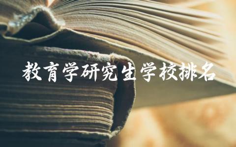 教育学研究生学校排名一览表 教育学考研2024年各学校分数线