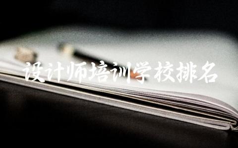 国内设计师培训学校排名前十有哪些 设计师培训班学费多少钱一年
