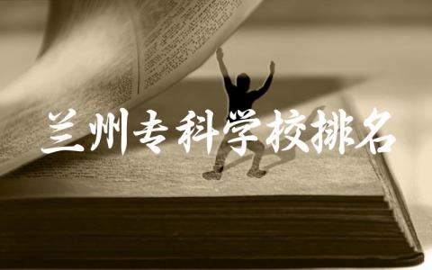 兰州专科学校排名及录取分数线 兰州专科有哪些专业女生可以报考