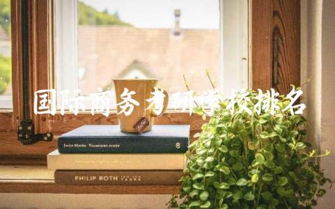 国际商务考研学校排名一览表 国际商务考研国家线2024年
