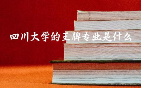 四川大学的王牌专业是什么 四川大学是属于985还是211
