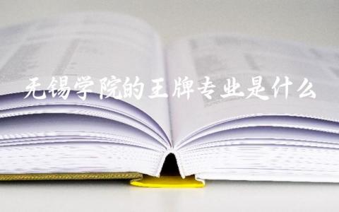 无锡学院的王牌专业是什么 无锡学院录取分数线2024年多少分