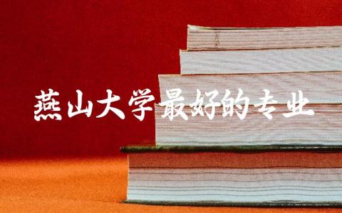 燕山大学最好的专业排名榜 燕山大学录取分数线2024是多少