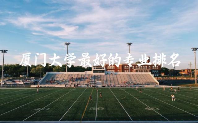厦门大学最好的专业排名一览表 厦大2024录取分数线是多少