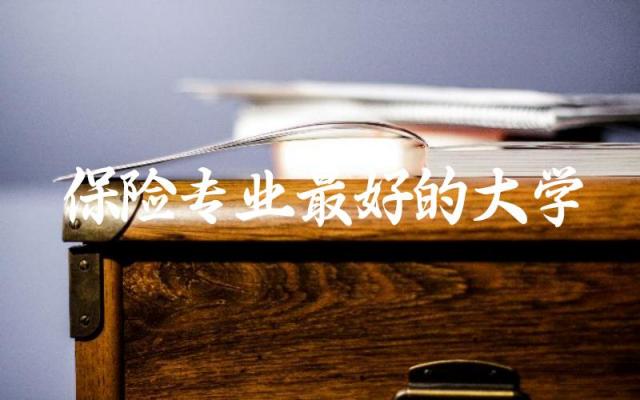 保险专业最好的大学有哪些 保险专业就业方向与就业前景