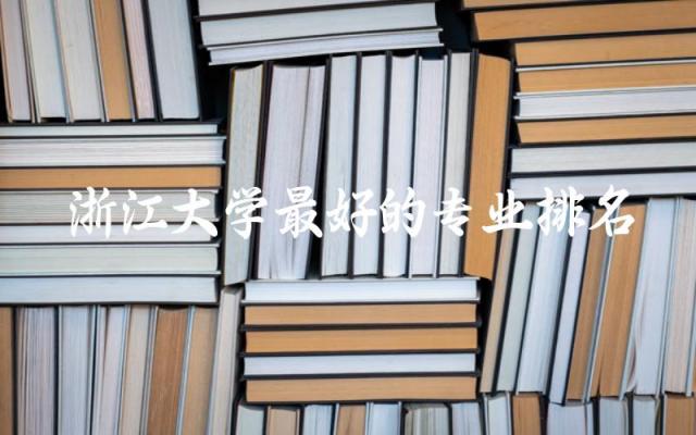 浙江大学最好的专业排名TOP5 浙大录取分数线2024是多少分