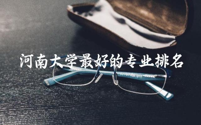 河南大学最好的专业排名及分数线 2024河南大学志愿填报时间
