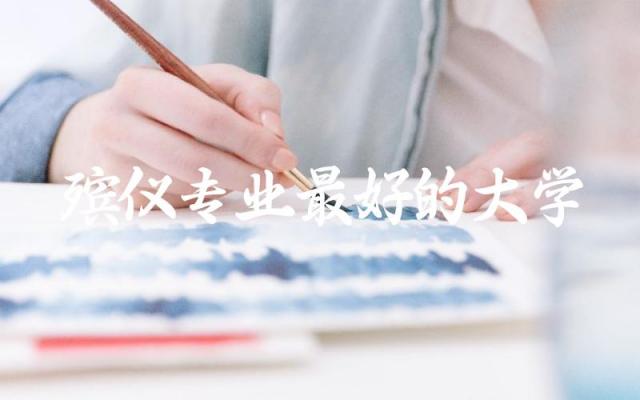殡仪专业最好的大学排名 2024殡仪专业大学分数线高吗