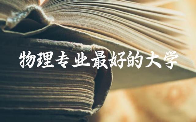 物理专业最好的大学本科排名 物理本科线是多少分2024年