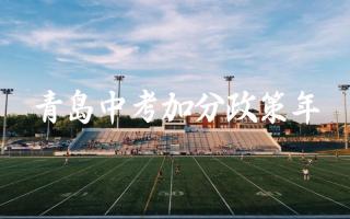 2024年青岛中考有哪些加分政策 青岛中考加分政策的申请条件和流程是怎样的