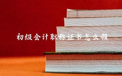 初级会计职称证书领取方式有哪些 初级会计职称证书领取地点在哪里