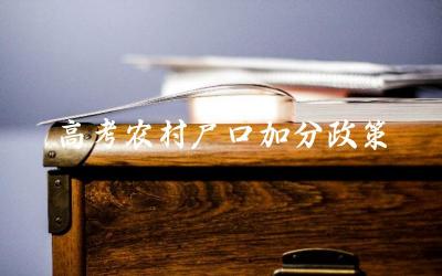 2024年高考农村户口加分政策有哪些变化 如何申请农村户口高考加分