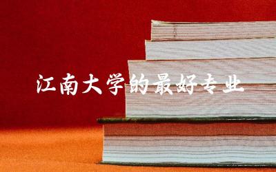 江南大学的最好专业推荐 2024江南大学需要多少分录取