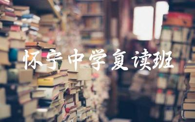 怀宁中学复读班的教学环境如何 怀宁中学复读班的学生管理和学习氛围如何