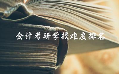 会计考研学校难度排名及录取率 会计考研和考cpa哪个难