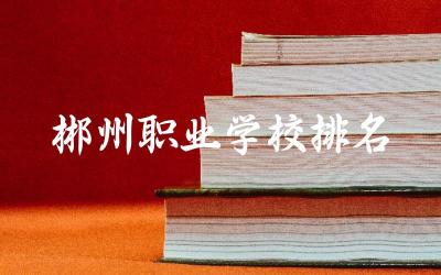 郴州职业学校排名一览表 郴州第一职中学费多少