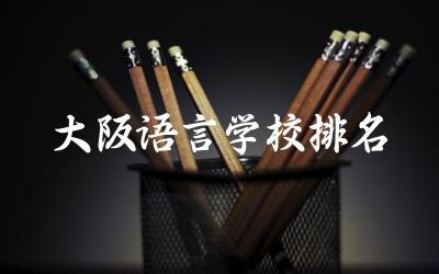 日本大阪语言学校排名top5位名单 大阪语言学校学费贵吗现在