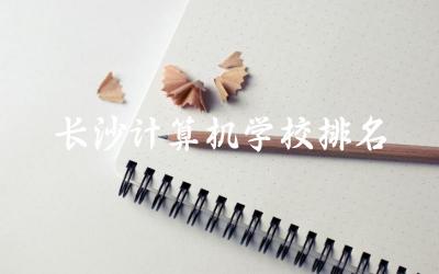 长沙计算机学校排名 长沙计算机学校学费多少