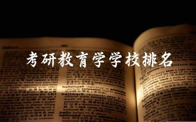 考研教育学学校排名top10名单 考研教育学国家线2024年多少分