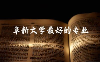 阜新大学最好的专业是什么 辽宁阜新本科分数线是多少分