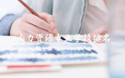 人力资源专业学校排名前三名单 人资专业就业方向及前景如何