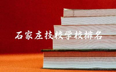 石家庄技校学校排名前十名单 2024年石家庄技校学校3+2分数线高吗