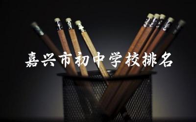 嘉兴市初中学校排名榜前十名 嘉兴市初中学校师资力量及升学率如何