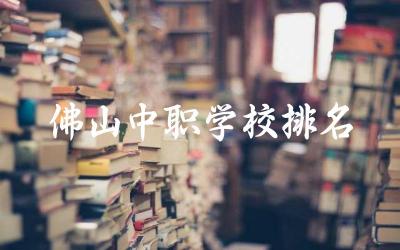 佛山中职学校排名一览表最新 中职学校就业最高的专业是什么