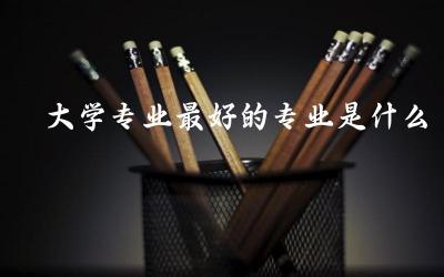 综合性大学专业最好的专业是什么 理科生考多少分能进985学校