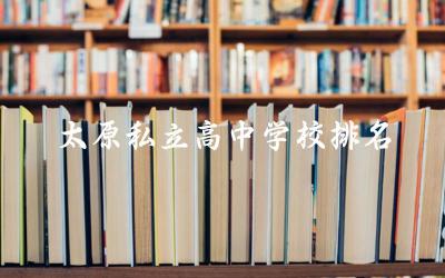 太原私立高中学校排名及收费标准 2024太原私立高中升学率高吗