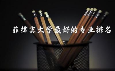 菲律宾大学最好的专业排名top5名单 菲律宾留学一年要多少钱费用