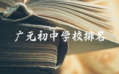 广元初中学校排名前十名有哪些 广元初中学校入学条件及学费标准