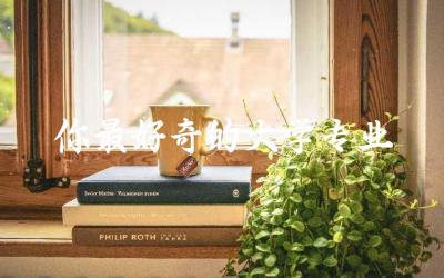 你最好奇的大学专业是什么 怎样避免调剂到冷门专业呢