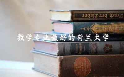 数学专业最好的荷兰大学是哪所 荷兰申根签证需要什么材料和手续