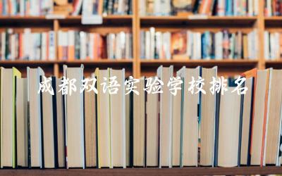 成都双语实验学校排名第几名 成都双语实验学校入学条件及学费标准