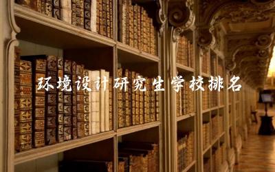 环境设计研究生学校排名榜 环境设计研究生毕业就业方向