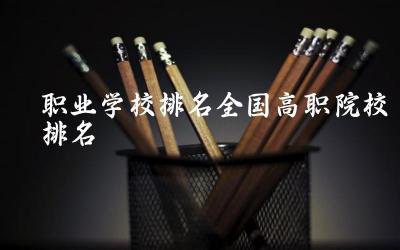 职业学校排名全国高职院校排名榜 2024高职十大热门专业是什么