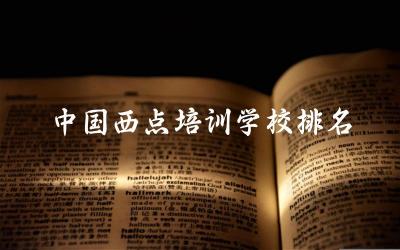 中国西点培训学校排名前十名单 西点培训班一般要多少学费