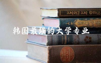 韩国最强的大学专业推荐 韩国读研究生申请条件及费用