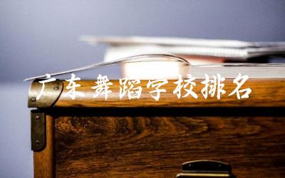 广东舞蹈学校排名一览表 广东省舞蹈学校一年费用是多少