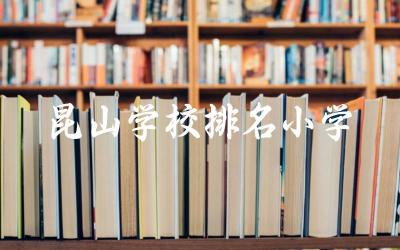 昆山学校排名小学一览表 昆山小学师资力量如何