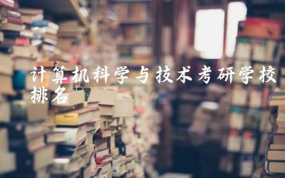 计算机科学与技术考研学校排名榜 计算机考研国家线a类和b类区别