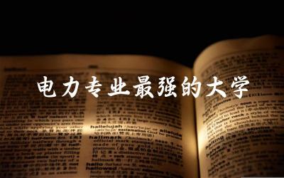 电力专业最强的大学是哪所 电力专业本科录取线是多少分数