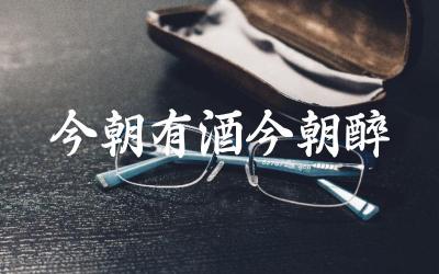 “今朝有酒今朝醉”的完整诗句及作者 这句诗表达的生活态度如何理解