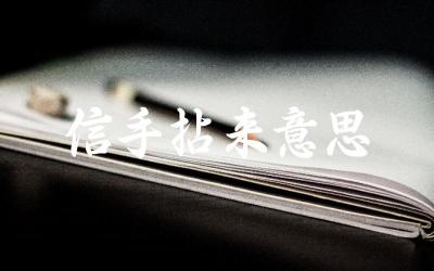 “信手拈来”这个成语的具体含义是什么 在哪些语境下常用到这个成语