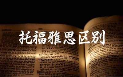 托福和雅思在考试内容和形式上有何区别 如何选择适合自己的英语考试