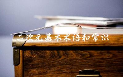 二次元文化中的基本术语解释 如何快速融入二次元文化圈