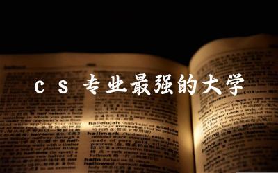 cs专业最强的大学是哪所 cs专业的就业前景如何