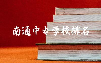 南通中专学校排名及分数线 中专学什么专业就业前景好
